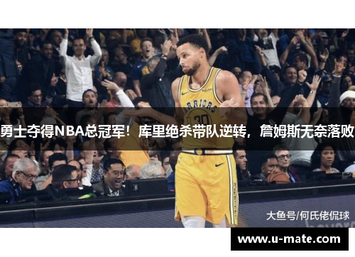 勇士夺得NBA总冠军！库里绝杀带队逆转，詹姆斯无奈落败